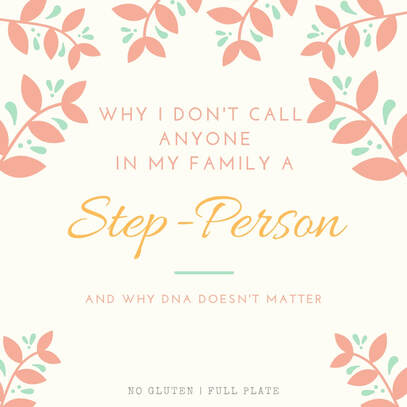 Why I don't call anyone in my family a Step-Person, and why DNA doesn't matter. No Gluten | Full Plate